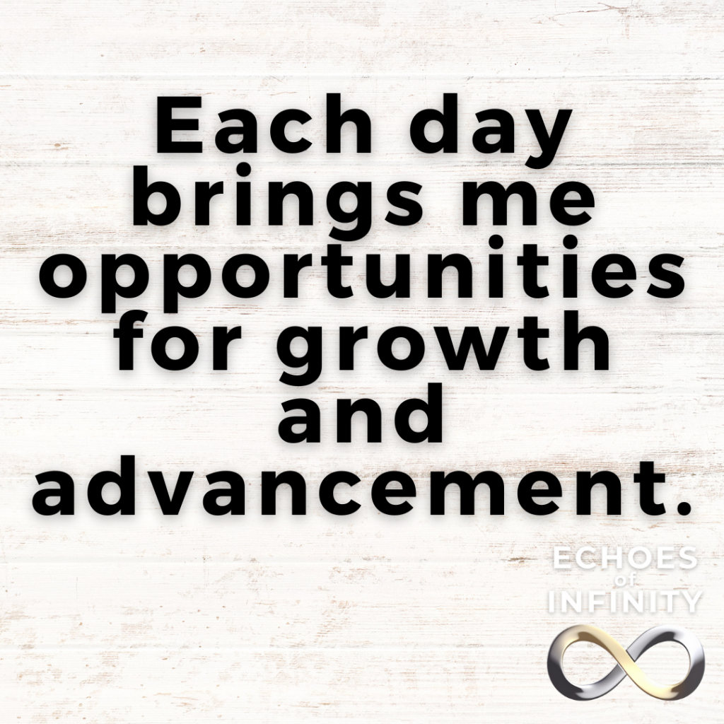 Each day brings me opportunities for growth and advancement.