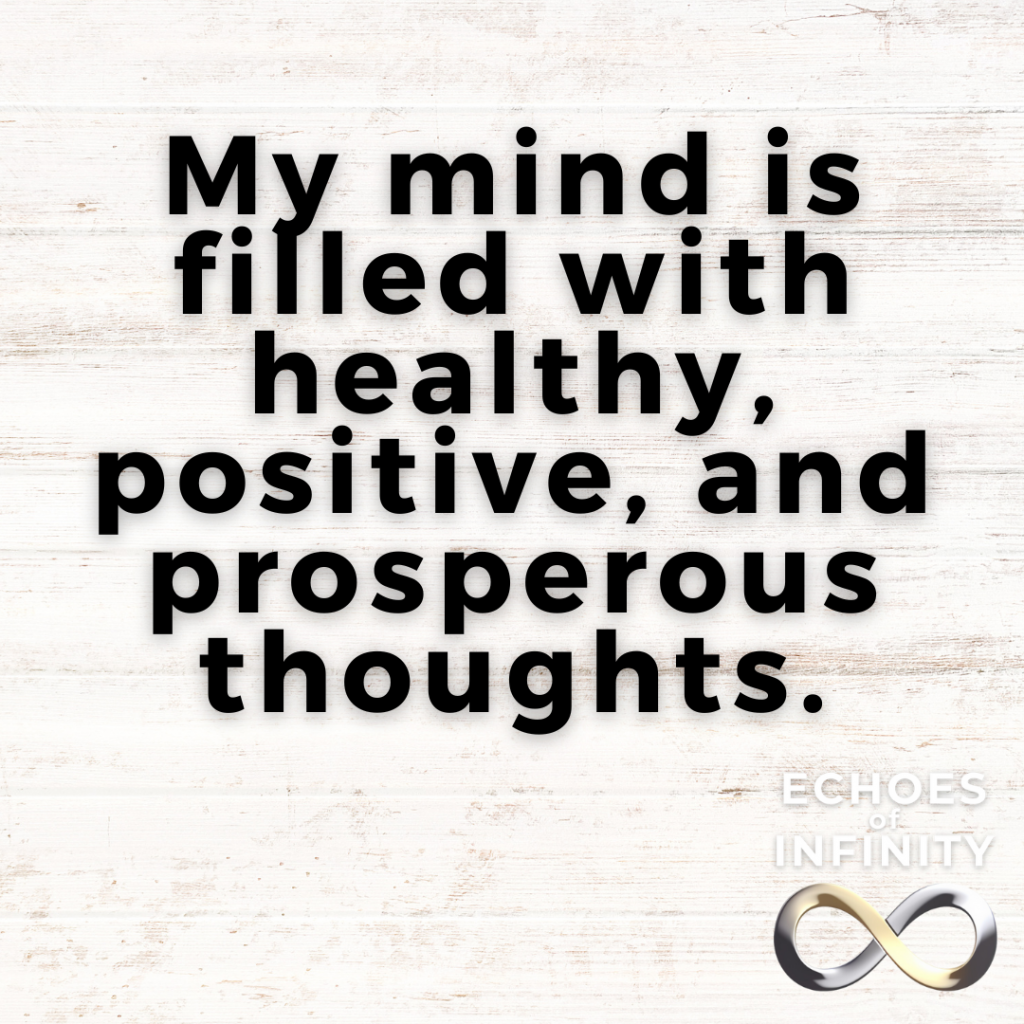 My mind is filled with healthy, positive, and prosperous thoughts.