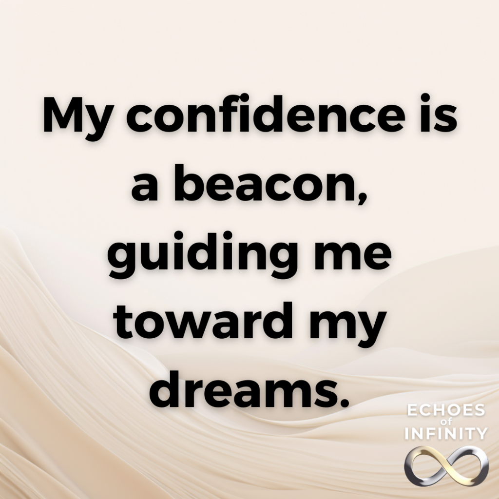 My confidence is a beacon, guiding me toward my dreams.