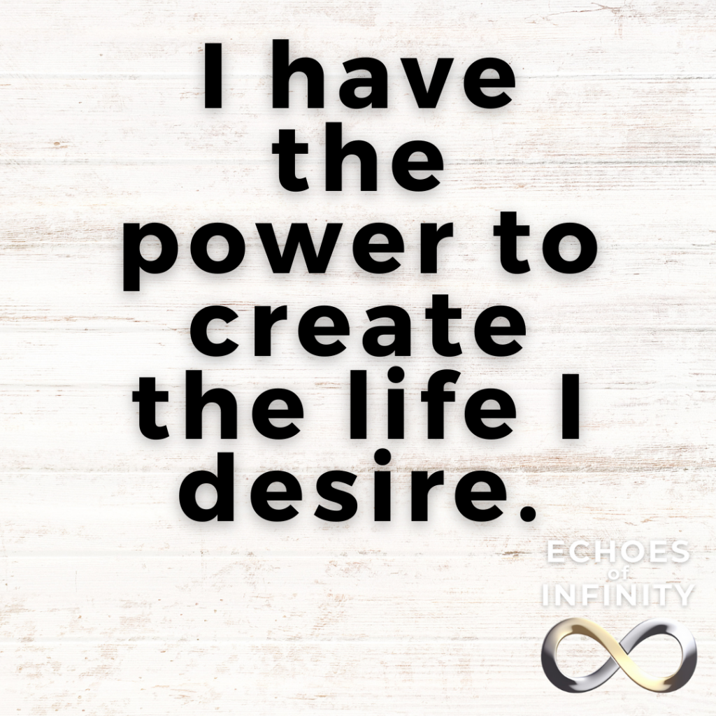 I have the power to create the life I desire.