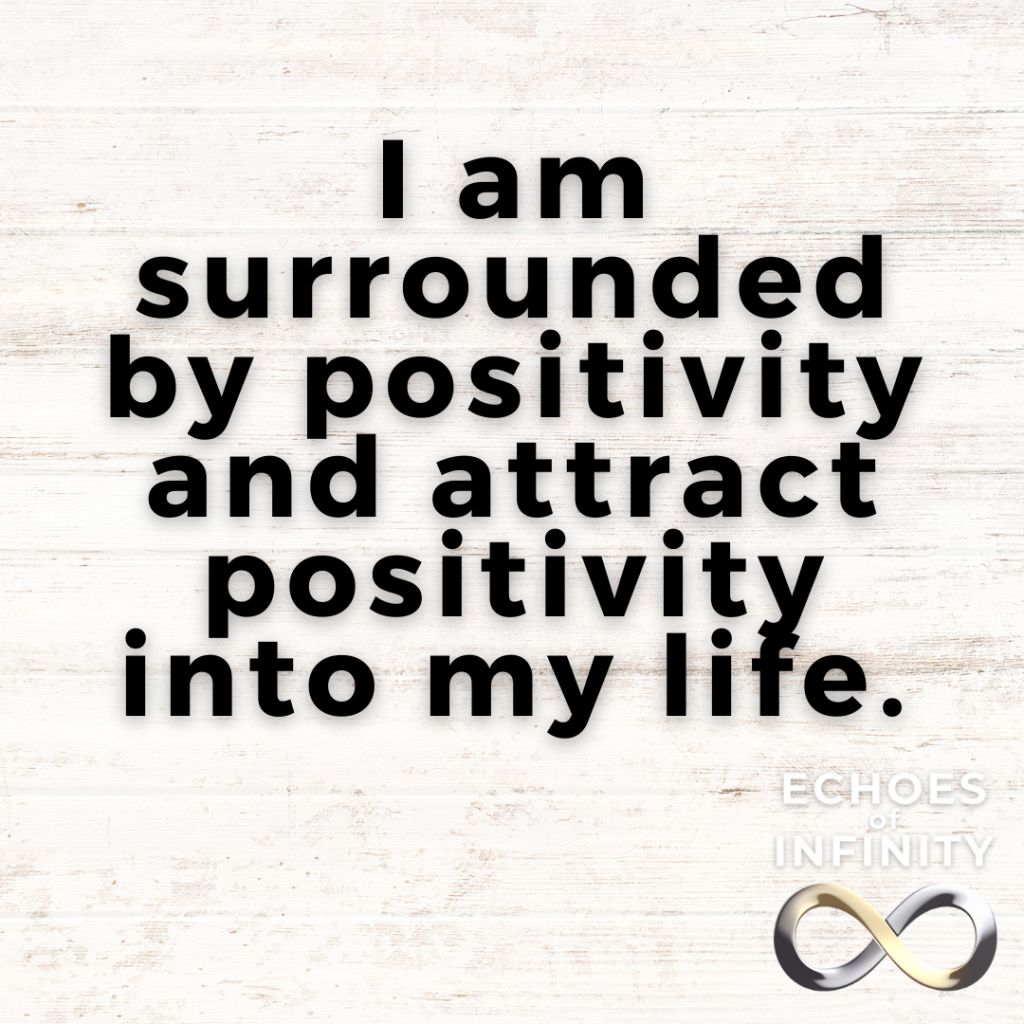 I am surrounded by positivity and attract positivity into my life.