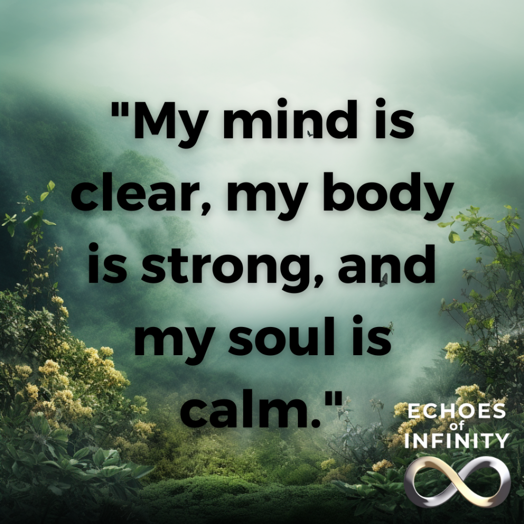 My mind is clear, my body is strong, and my soul is calm.