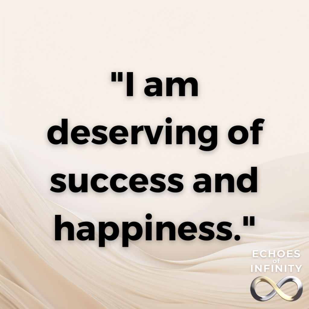 I am deserving of success and happiness.