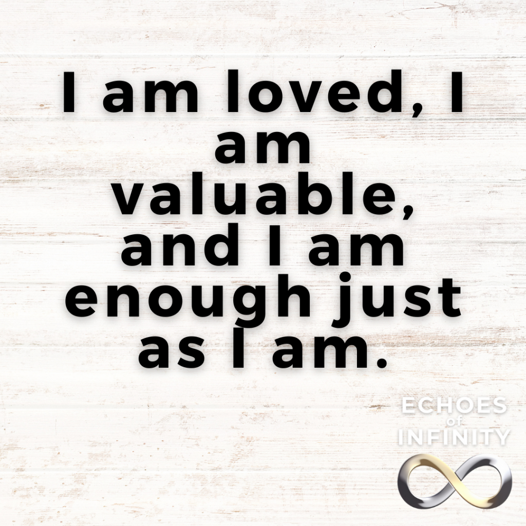 I am loved, I am valuable, and I am enough just as I am.