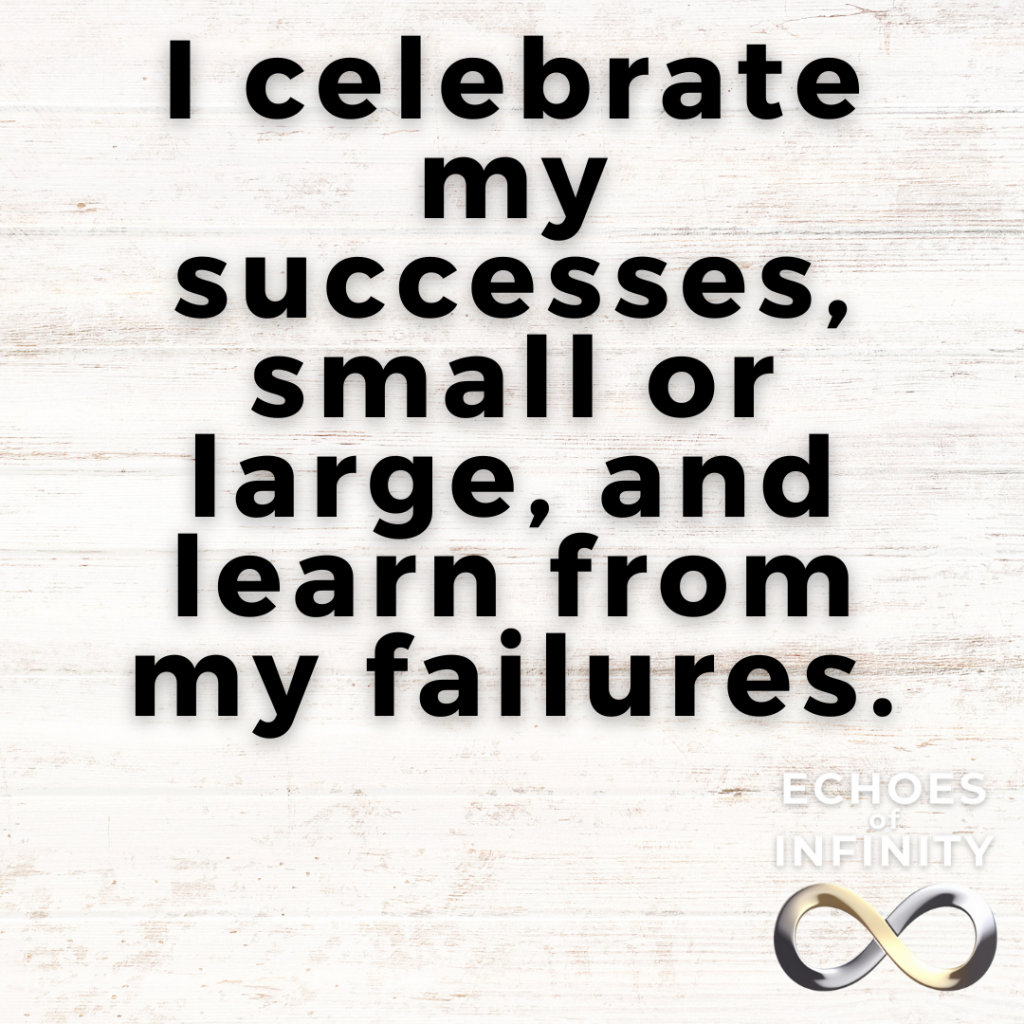I celebrate my successes, small or large, and learn from my failures.