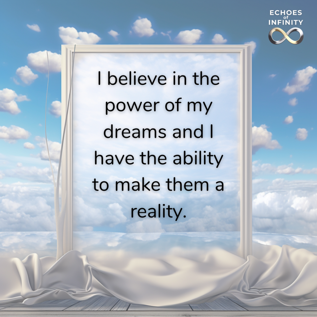 I believe in the power of my dreams and I have the ability to make them a reality.