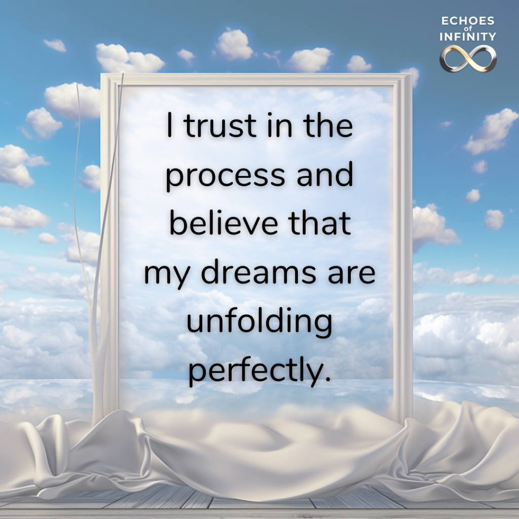 I trust in the process and believe that my dreams are unfolding perfectly.