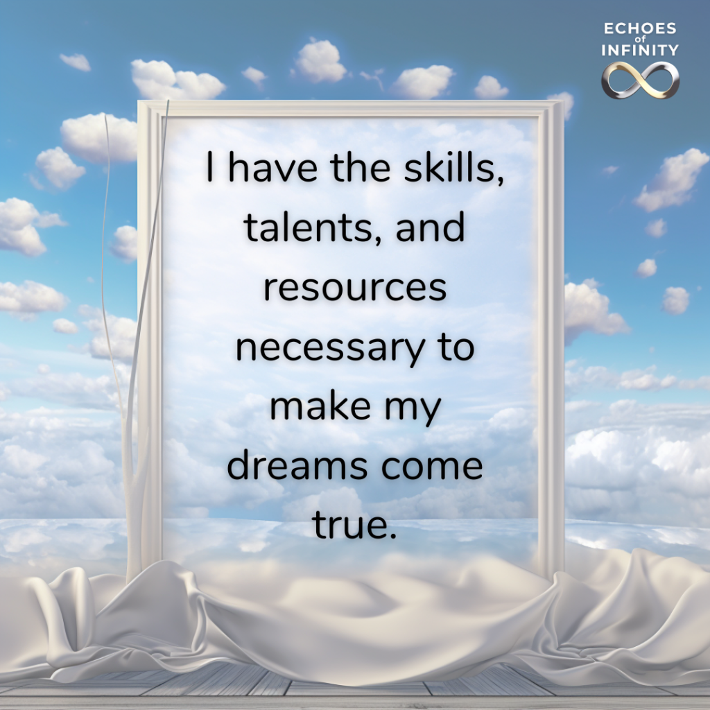 I have the skills, talents, and resources necessary to make my dreams come true.