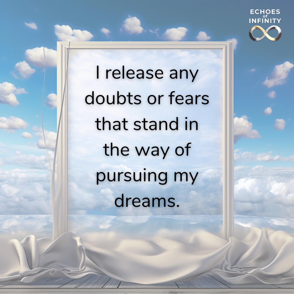I release any doubts or fears that stand in the way of pursuing my dreams.