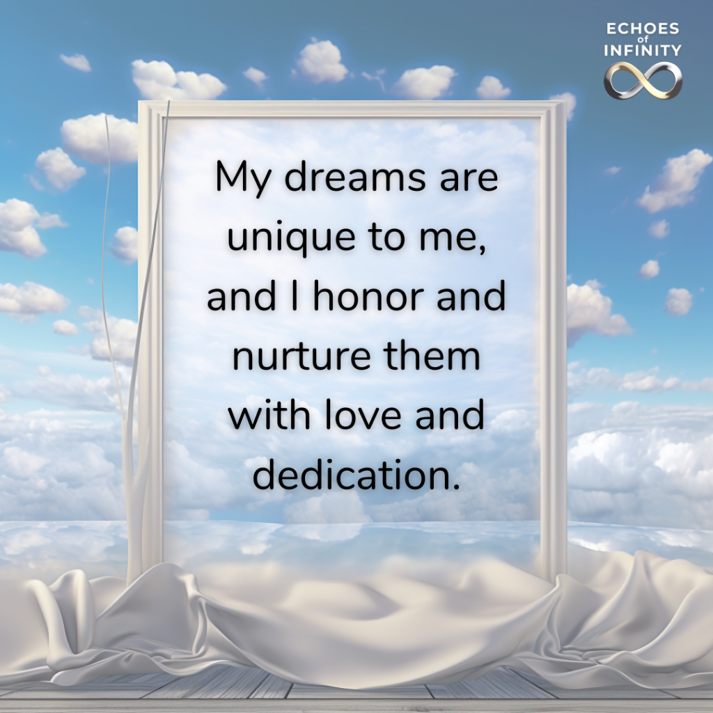 My dreams are unique to me, and I honor and nurture them with love and dedication.