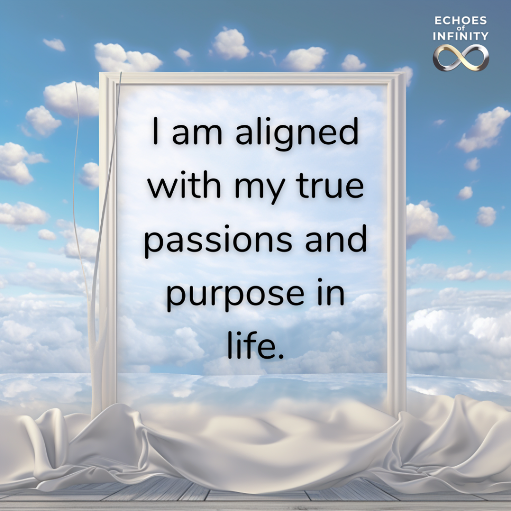 I am aligned with my true passions and purpose in life.