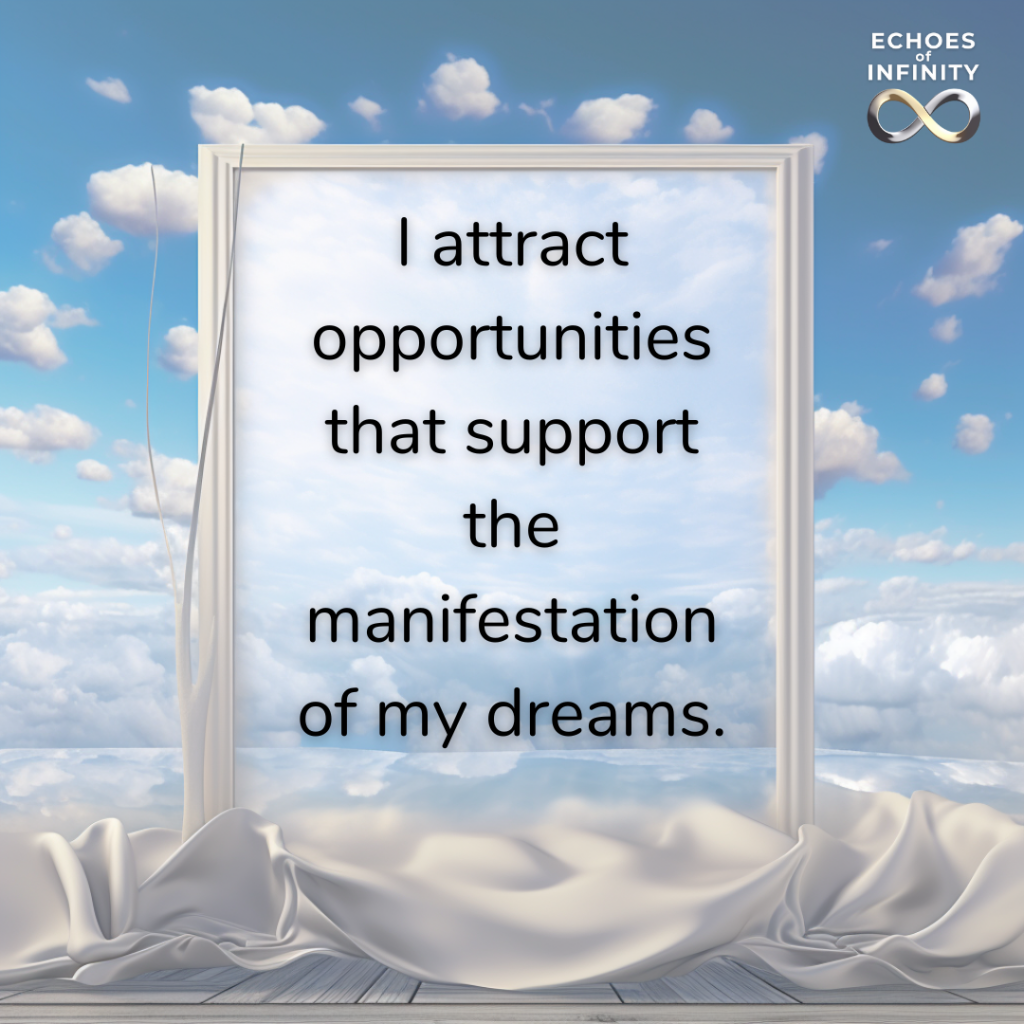 I attract opportunities that support the manifestation of my dreams.
