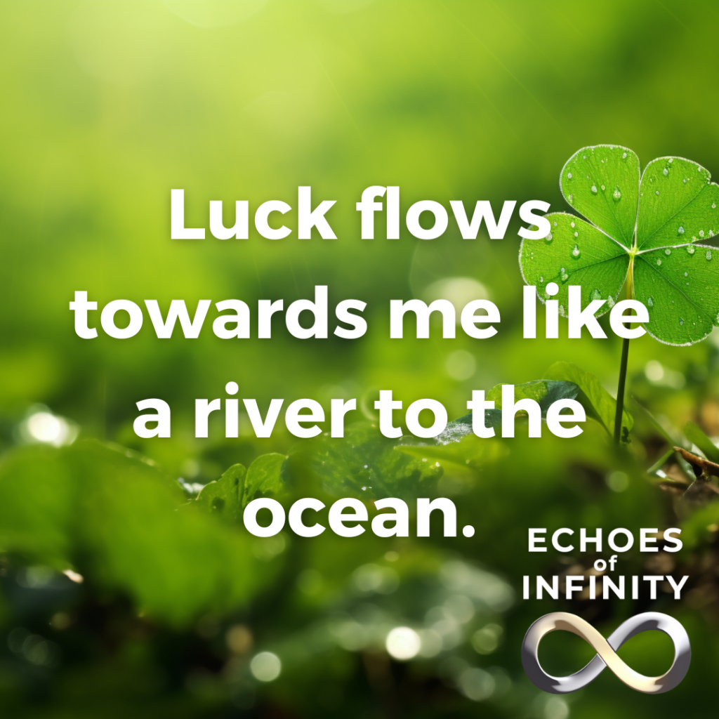 Luck flows towards me like a river to the ocean.