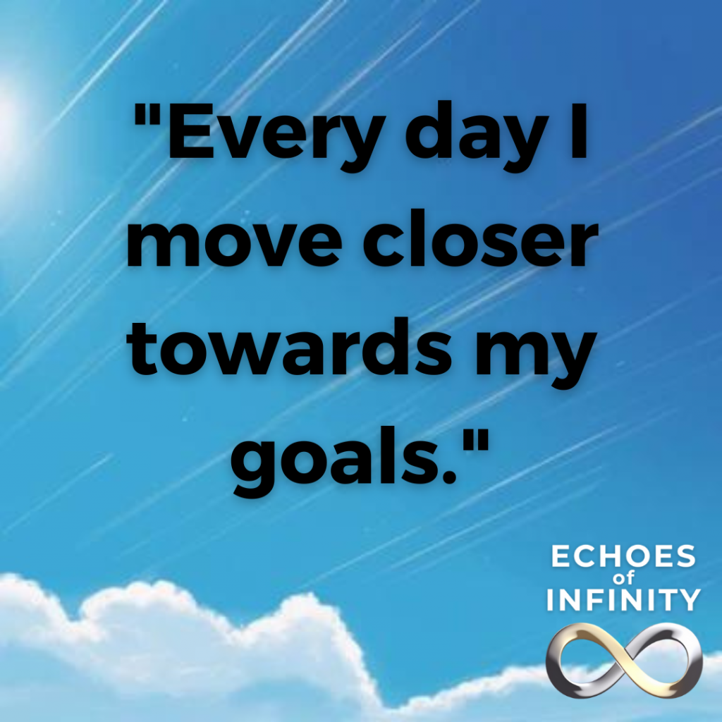 Every day I move closer towards my goals.