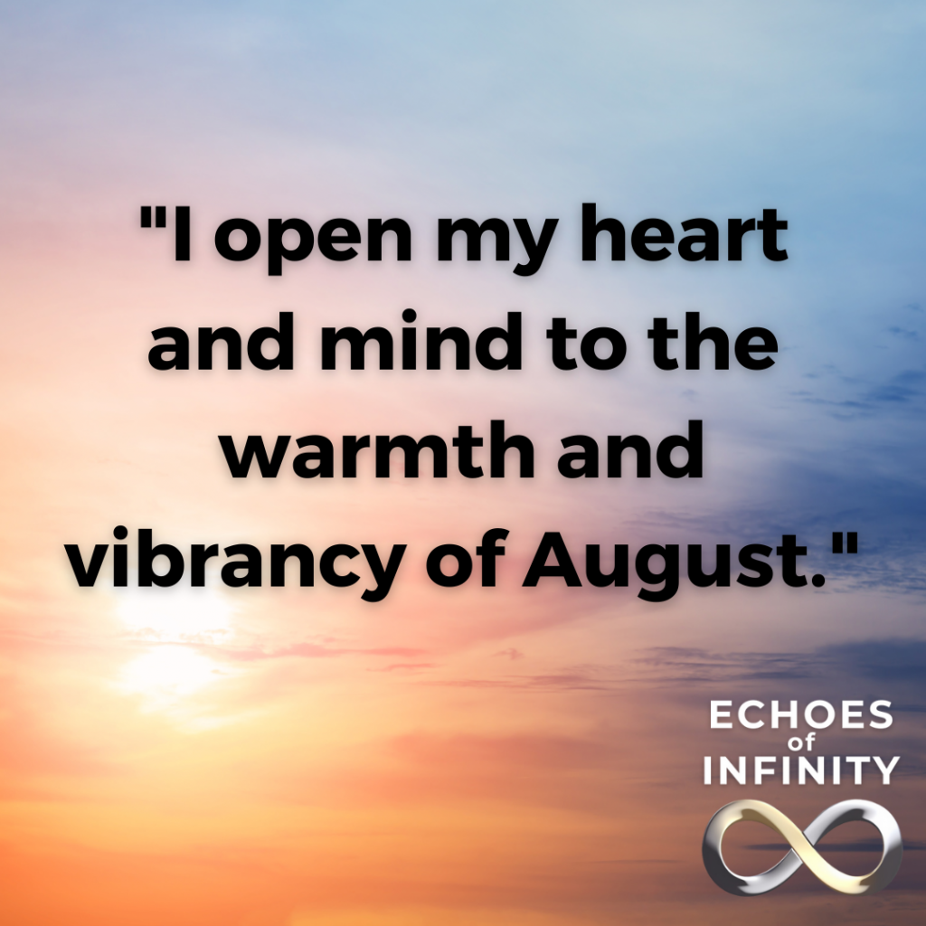 I open my heart and mind to the warmth and vibrancy of August.