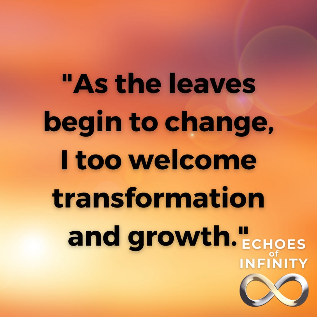As the leaves begin to change, I too welcome transformation and growth.