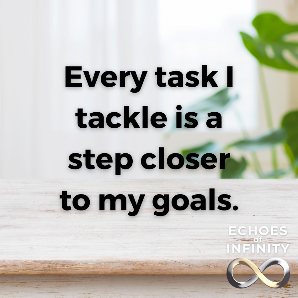 Every task I tackle is a step closer to my goals.