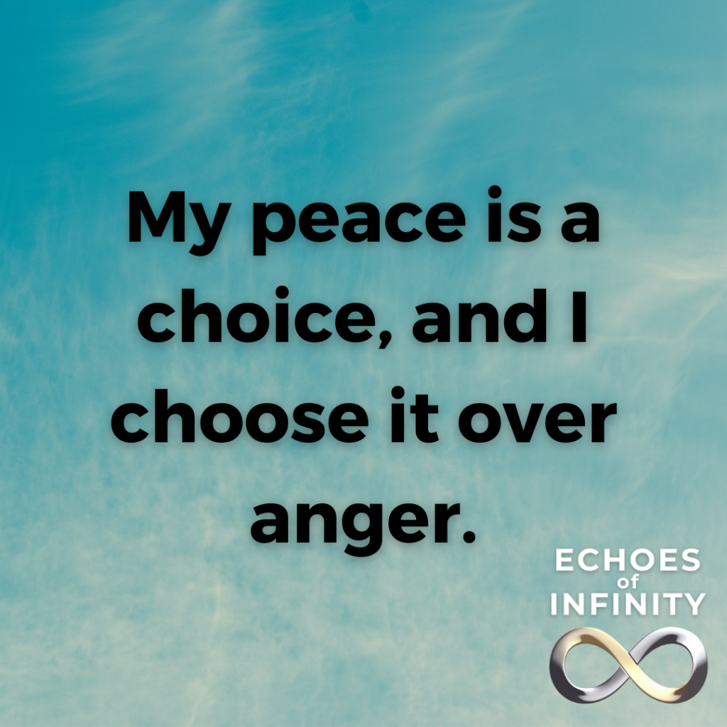 My peace is a choice, and I choose it over anger.