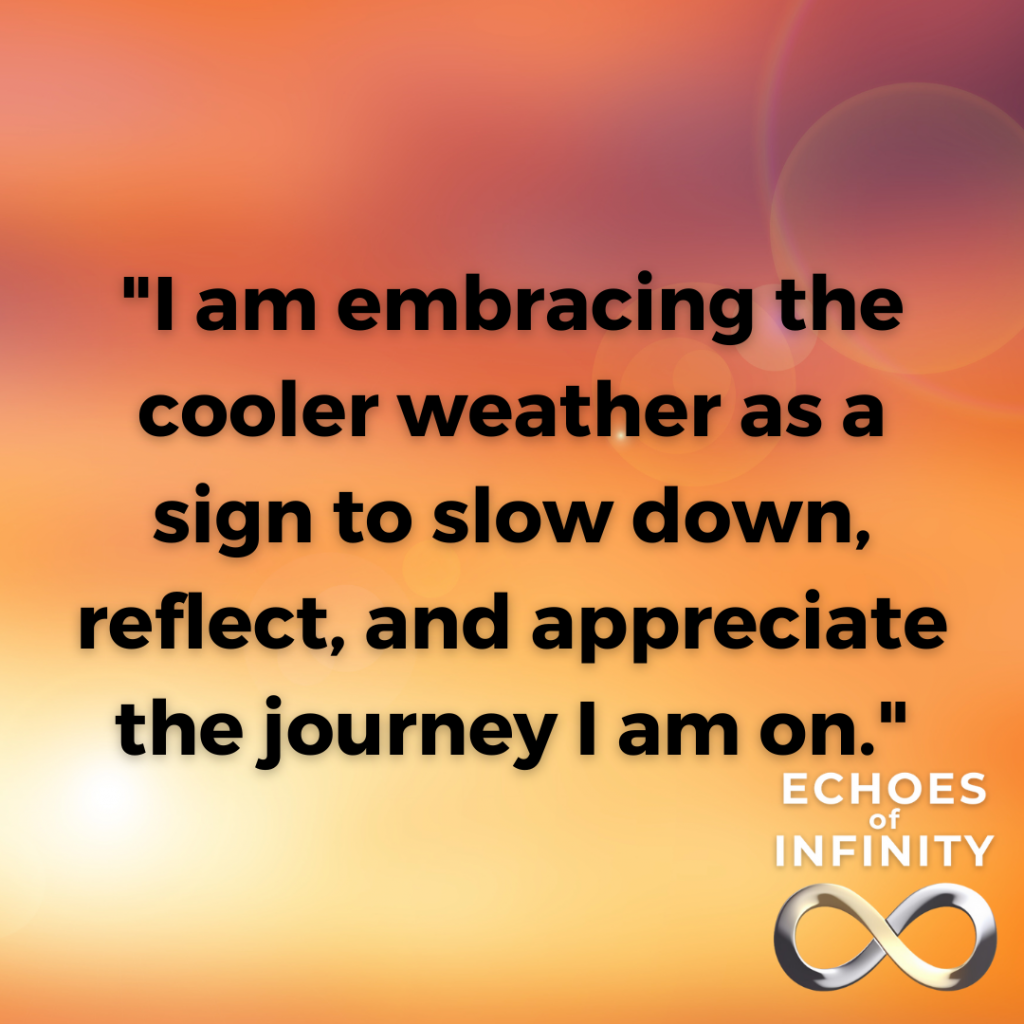 I am embracing the cooler weather as a sign to slow down, reflect, and appreciate the journey I am on.