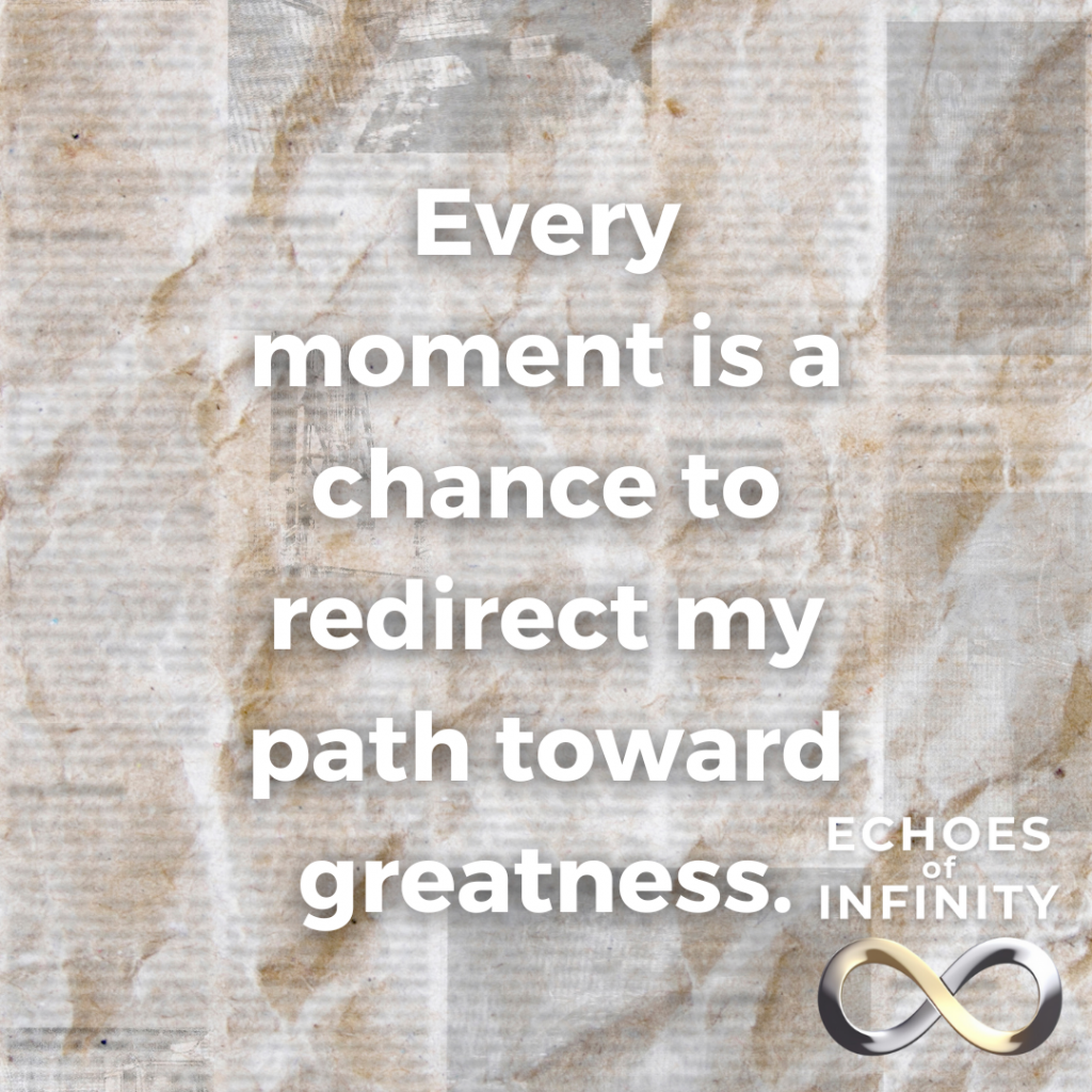 Every moment is a chance to redirect my path toward greatness.