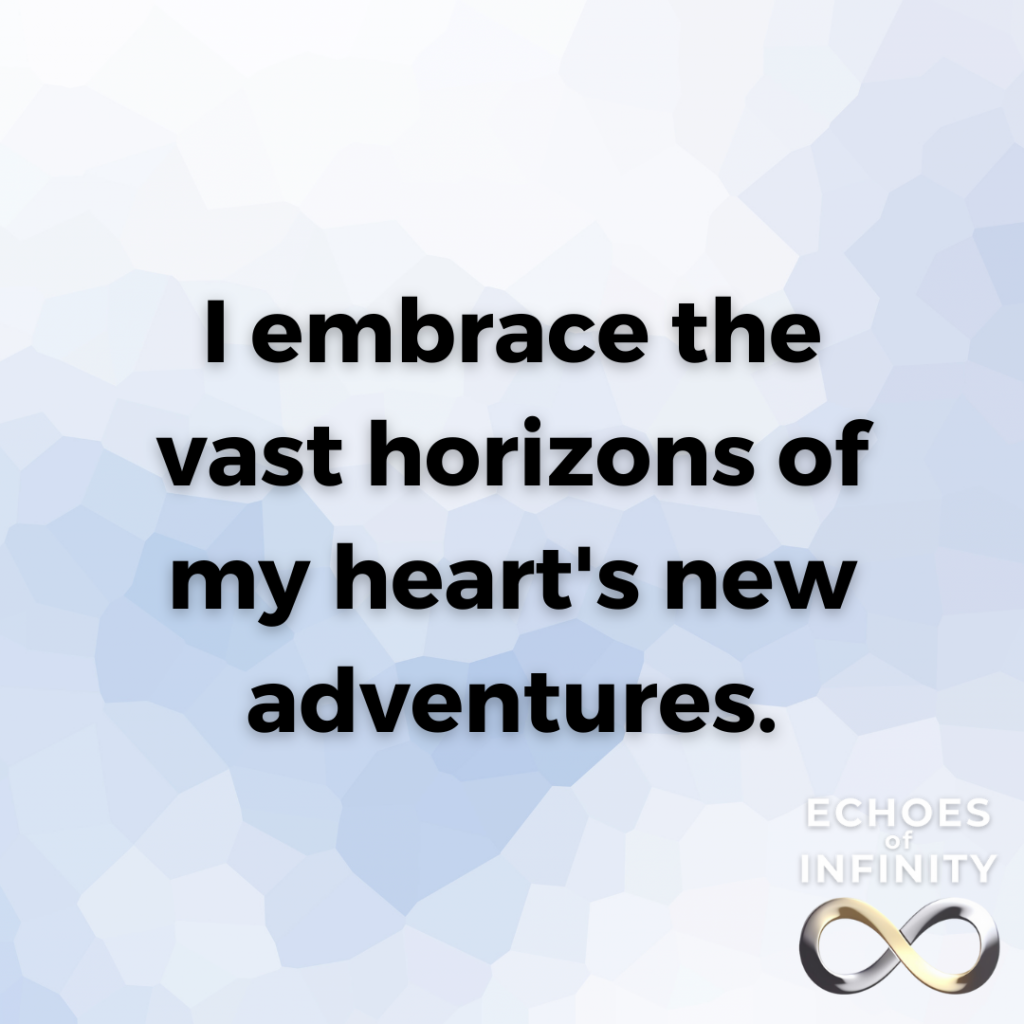 I embrace the vast horizons of my heart's new adventures.