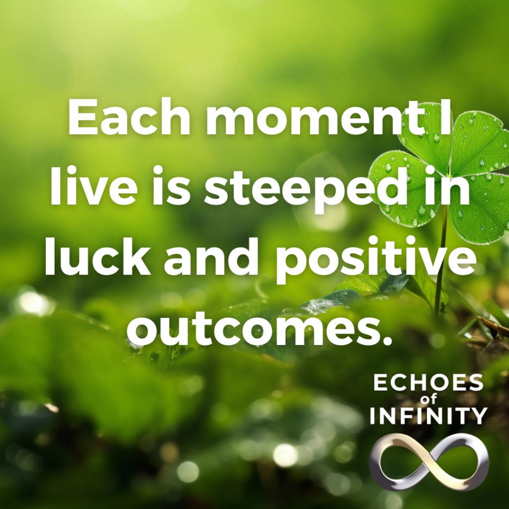 Each moment I live is steeped in luck and positive outcomes.