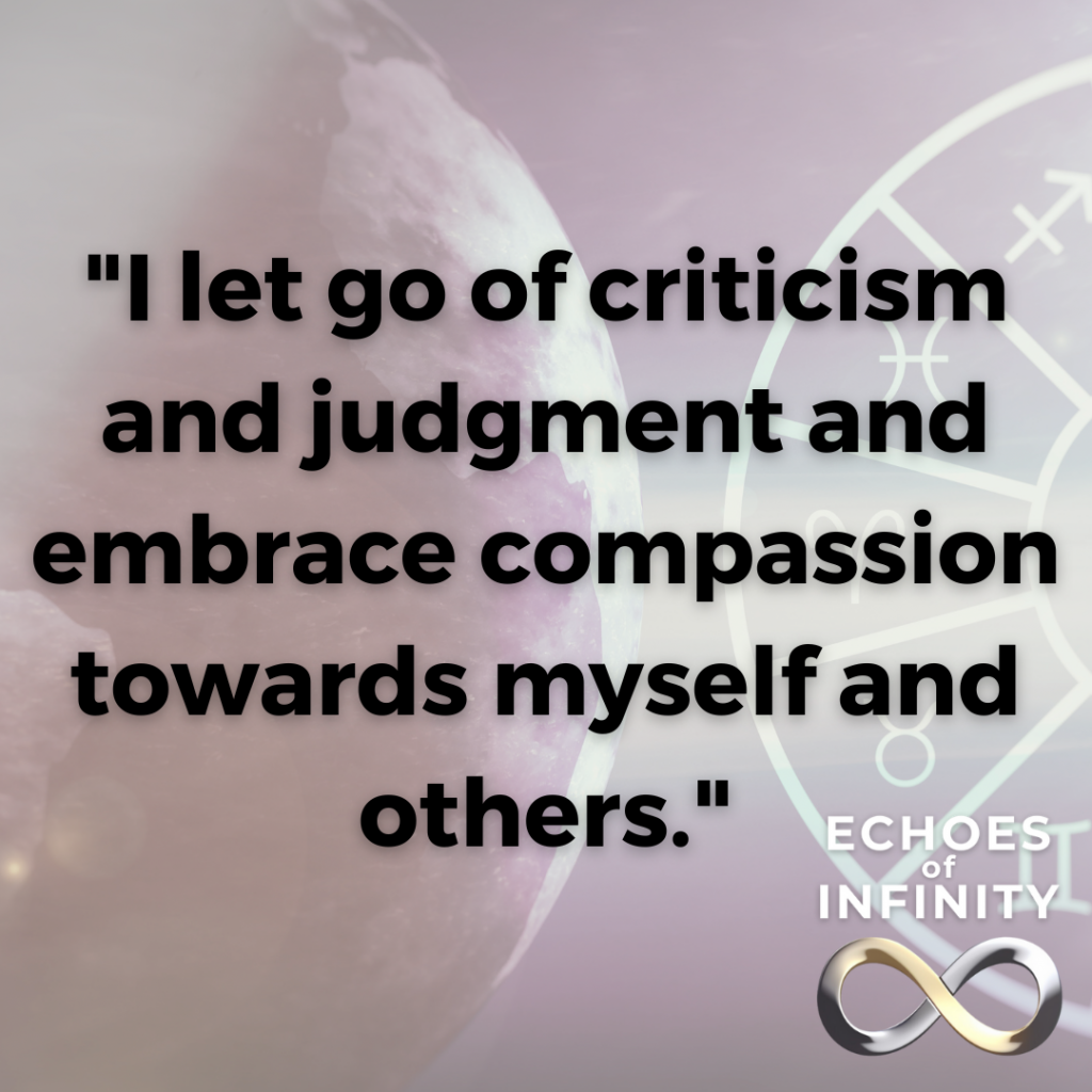 I let go of criticism and judgment and embrace compassion towards myself and others.