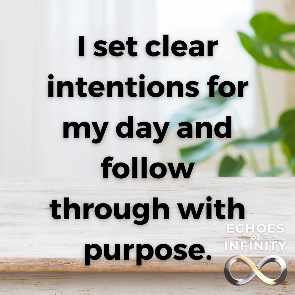 I set clear intentions for my day and follow through with purpose.