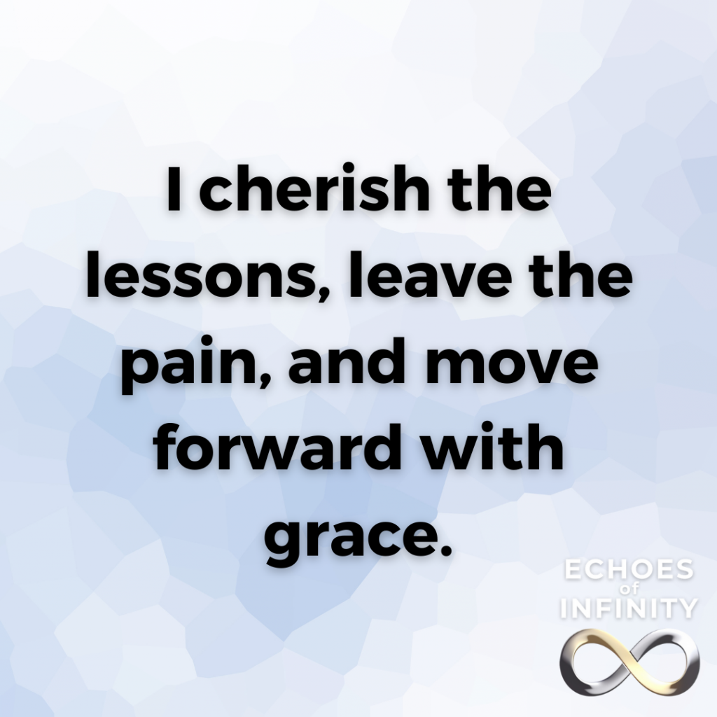 I cherish the lessons, leave the pain, and move forward with grace.