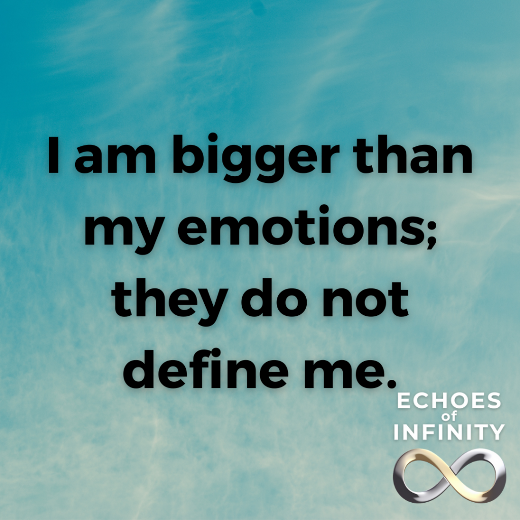 I am bigger than my emotions; they do not define me.