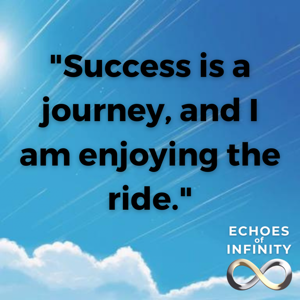 Success is a journey, and I am enjoying the ride.