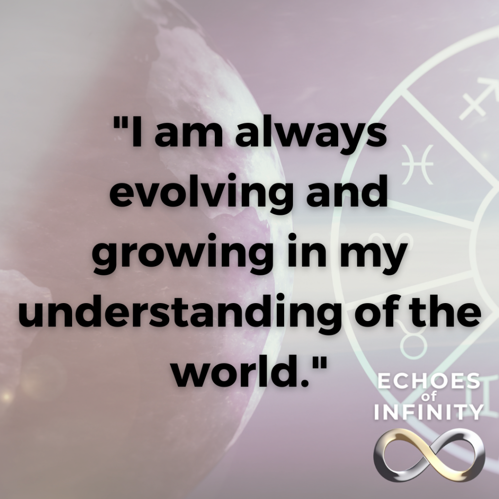 I am always evolving and growing in my understanding of the world.