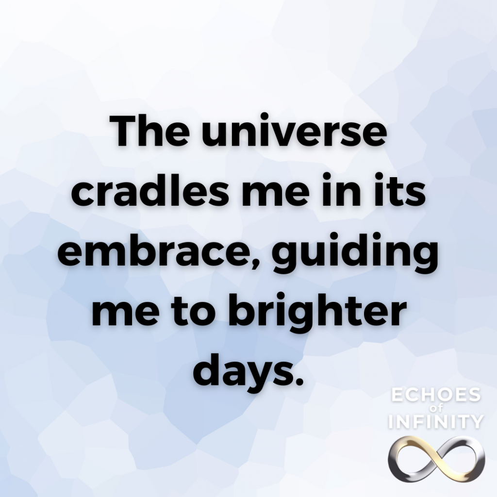 The universe cradles me in its embrace, guiding me to brighter days.