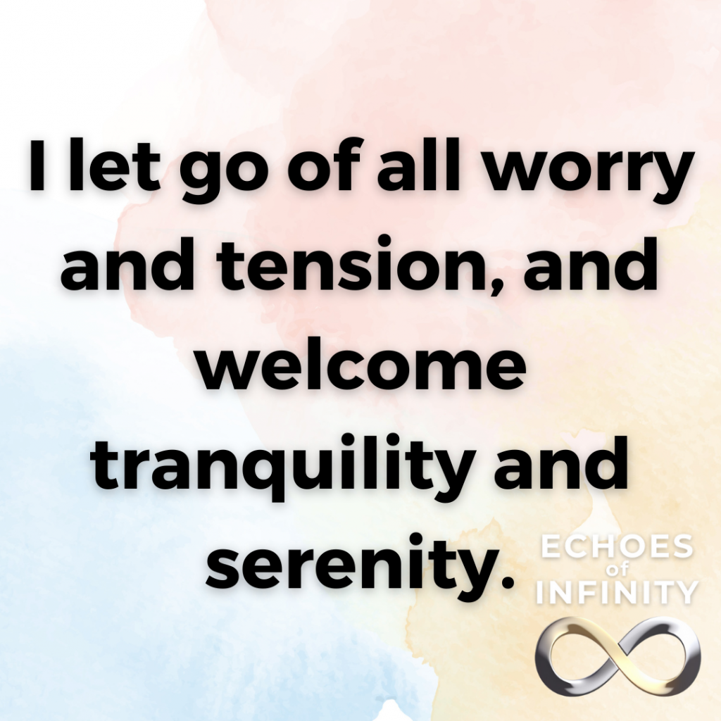 I let go of all worry and tension, and welcome tranquility and serenity.
