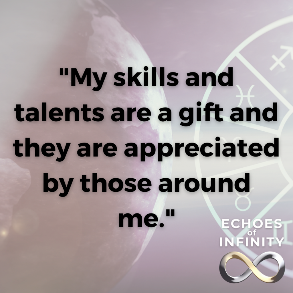My skills and talents are a gift and they are appreciated by those around me.