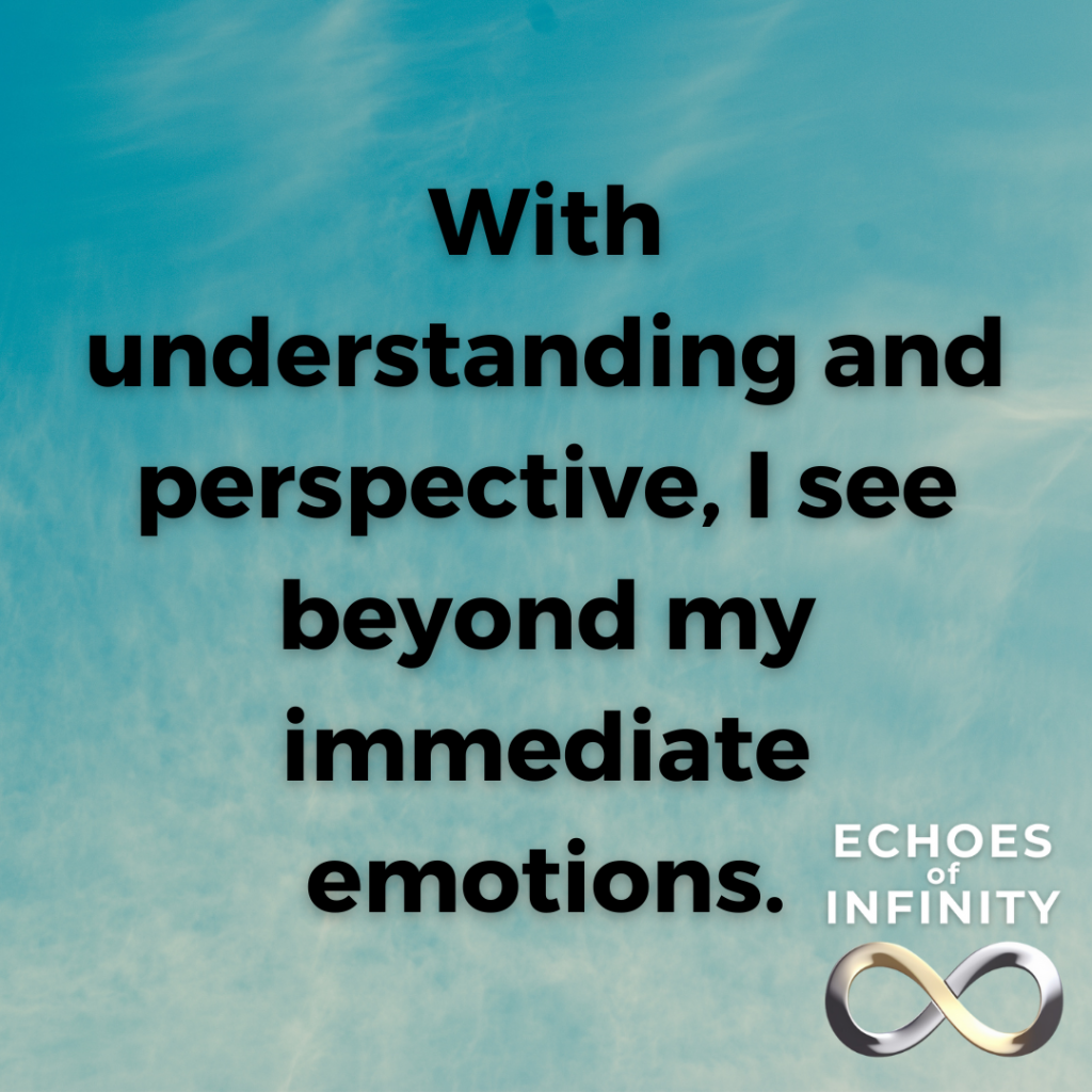 With understanding and perspective, I see beyond my immediate emotions.