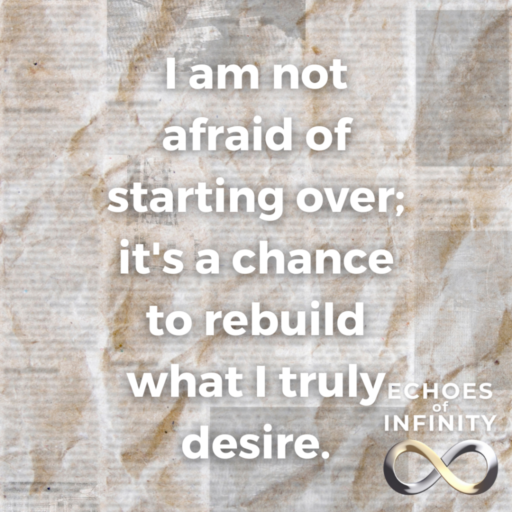 I am not afraid of starting over; it's a chance to rebuild what I truly desire.