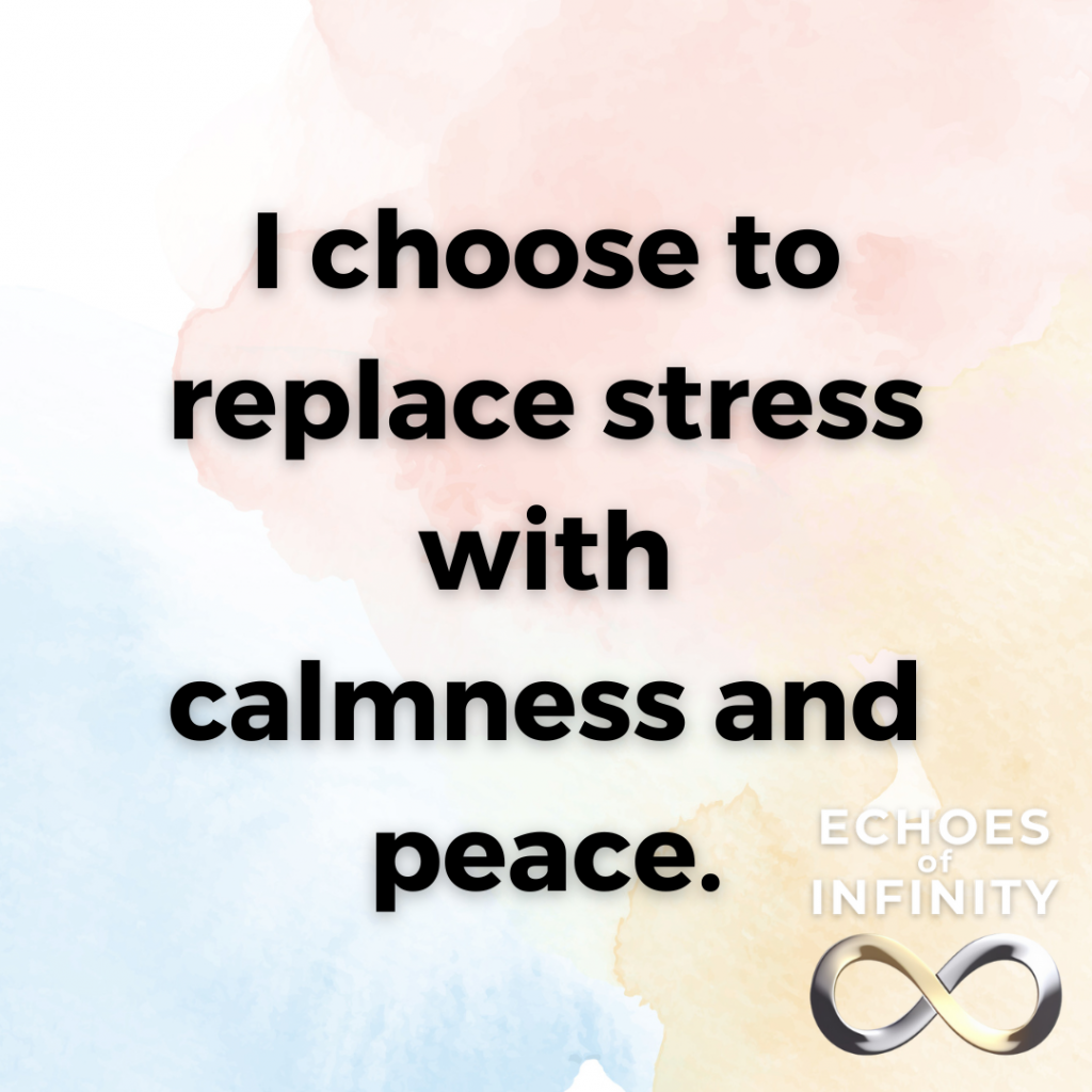 I choose to replace stress with calmness and peace.