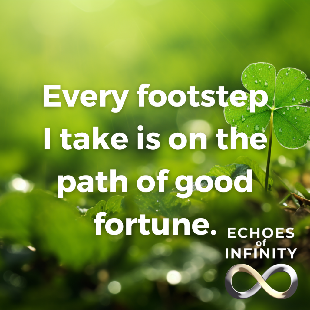 Every footstep I take is on the path of good fortune.