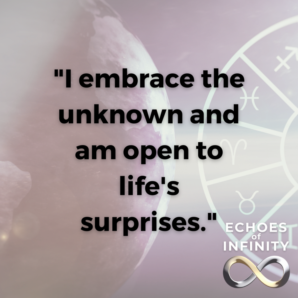 I embrace the unknown and am open to life's surprises.