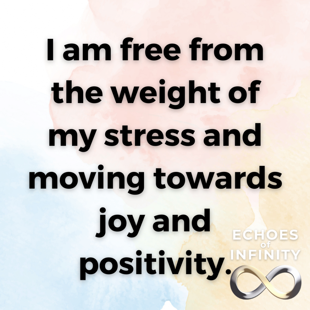 I am free from the weight of my stress and moving towards joy and positivity.