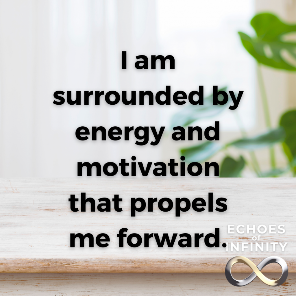 I am surrounded by energy and motivation that propels me forward.