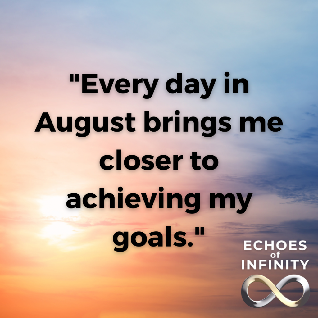 Every day in August brings me closer to achieving my goals.