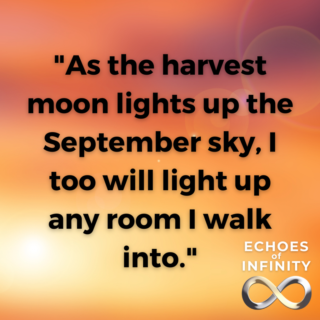 As the harvest moon lights up the September sky, I too will light up any room I walk into.