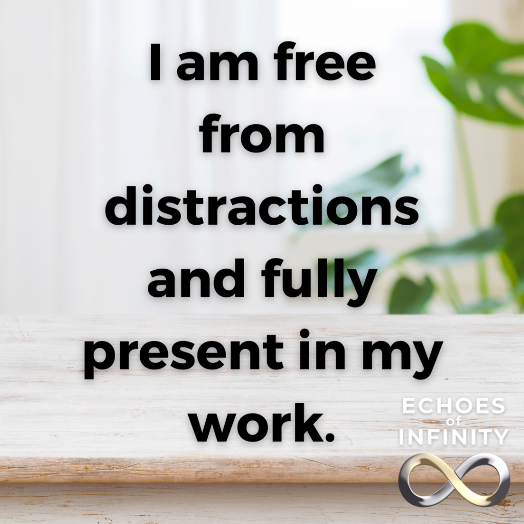 I am free from distractions and fully present in my work.