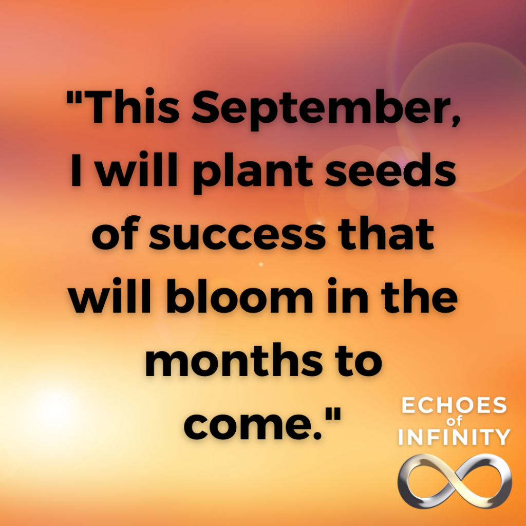 This September, I will plant seeds of success that will bloom in the months to come.