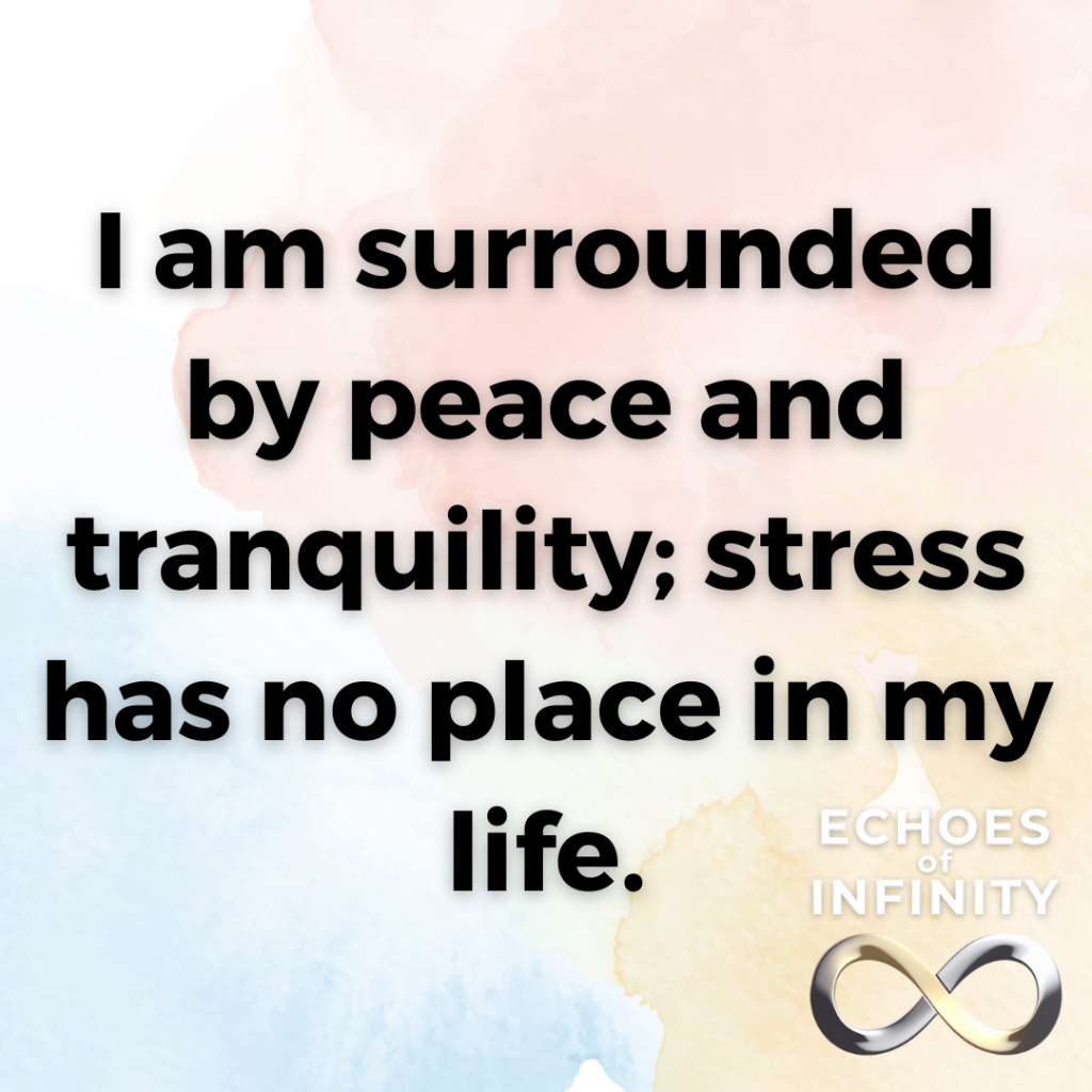 I am surrounded by peace and tranquility; stress has no place in my life.