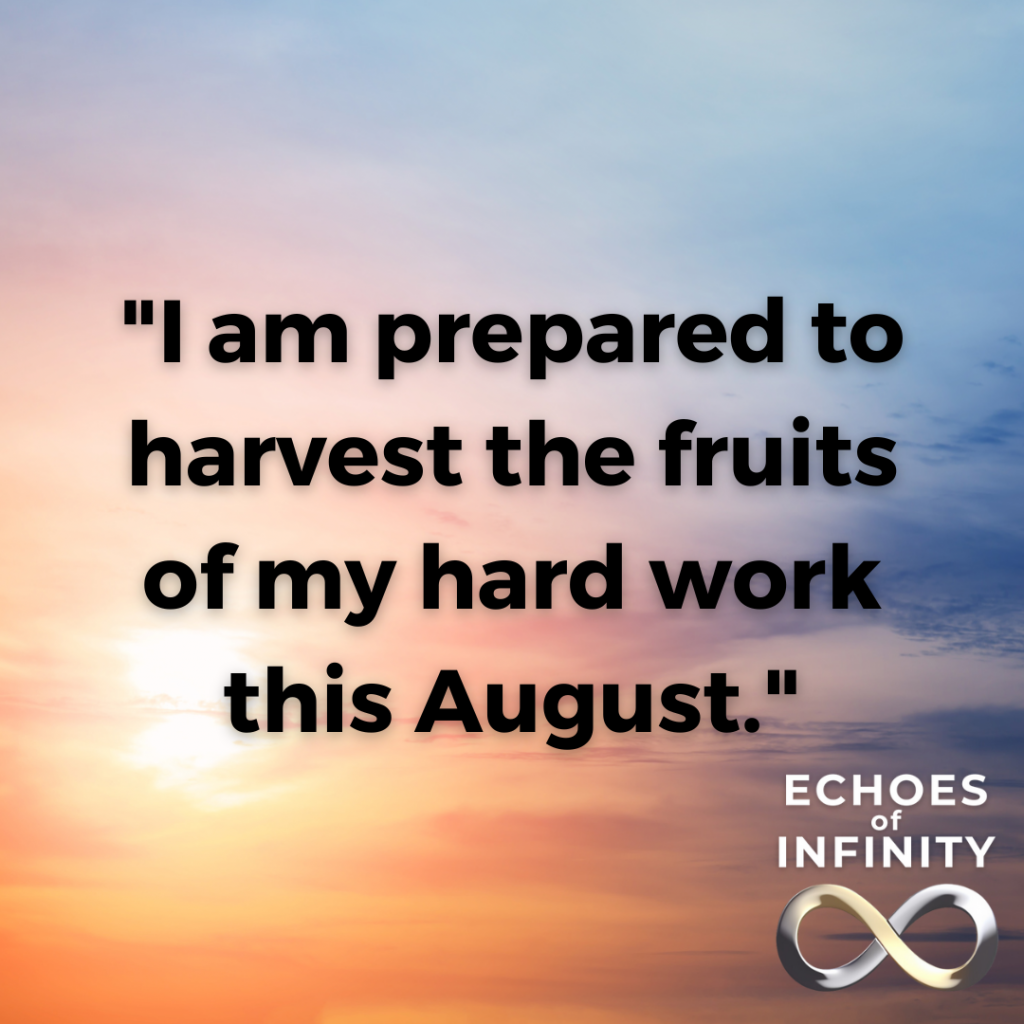 I am prepared to harvest the fruits of my hard work this August.