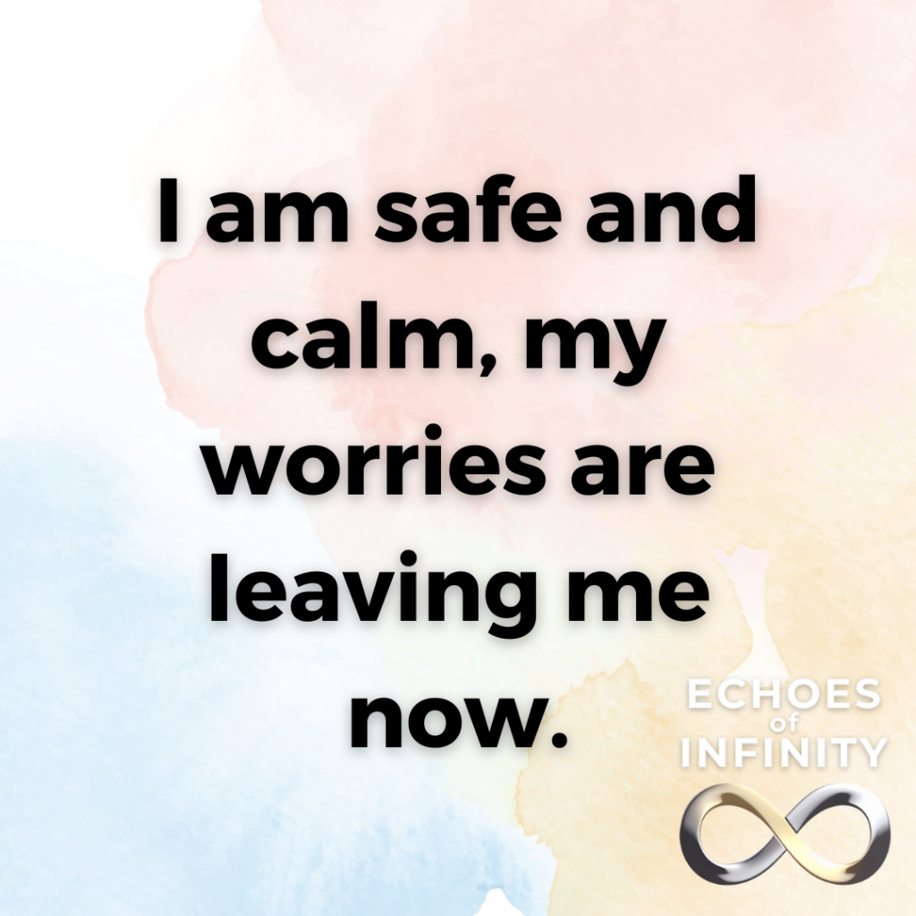 I am safe and calm, my worries are leaving me now.