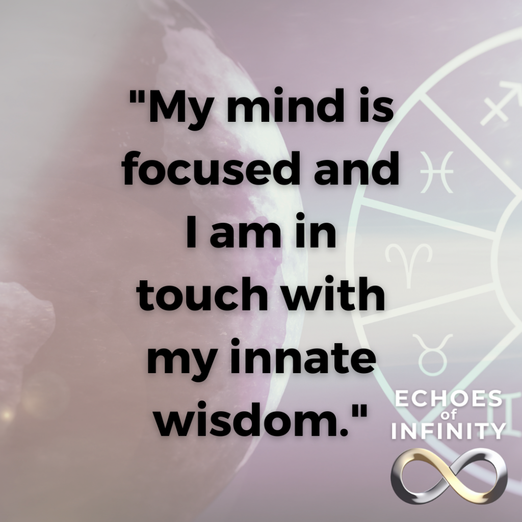My mind is focused and I am in touch with my innate wisdom.